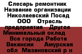 Слесарь-ремонтник › Название организации ­ Николаевский Посад, ООО › Отрасль предприятия ­ Другое › Минимальный оклад ­ 1 - Все города Работа » Вакансии   . Амурская обл.,Мазановский р-н